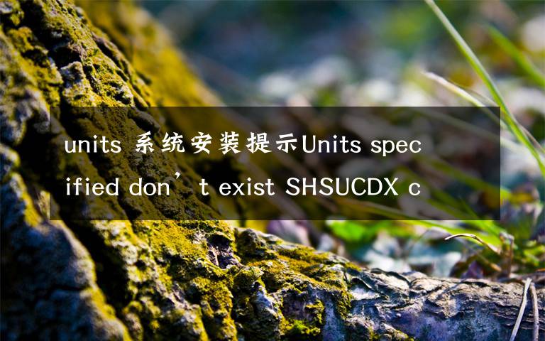 units 系统安装提示Units specified don’t exist SHSUCDX can’t install怎么办
