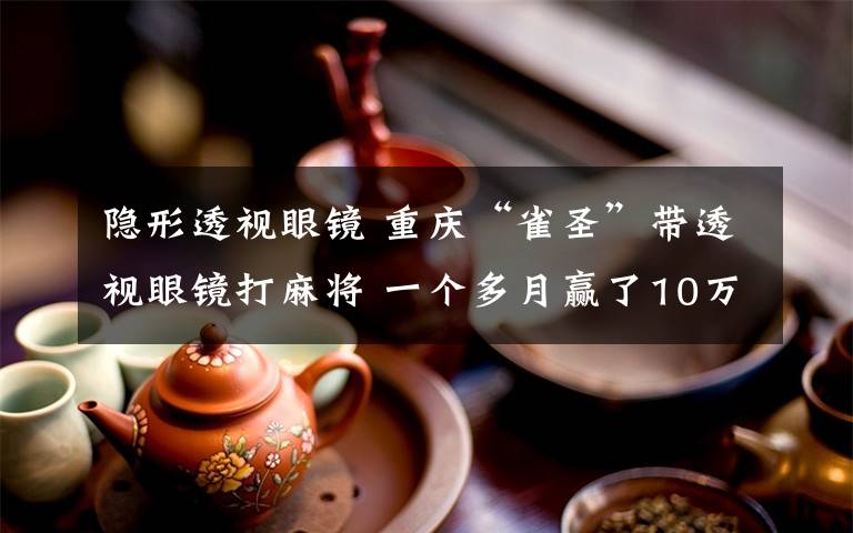 隐形透视眼镜 重庆“雀圣”带透视眼镜打麻将 一个多月赢了10万多