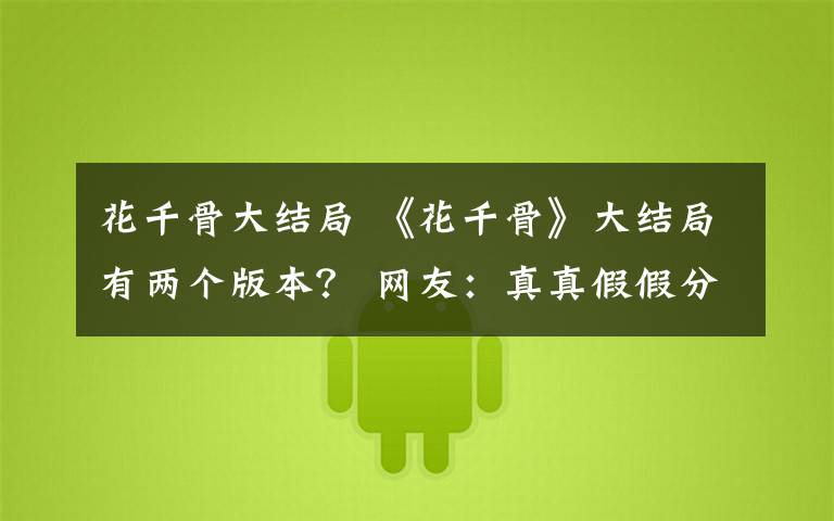 花千骨大结局 《花千骨》大结局有两个版本？ 网友：真真假假分不清