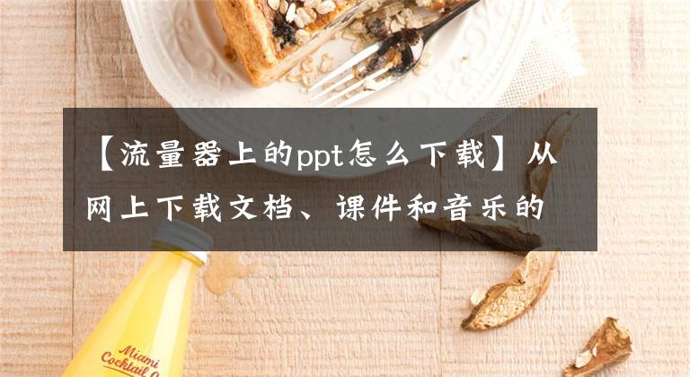 【流量器上的ppt怎么下载】从网上下载文档、课件和音乐的程序