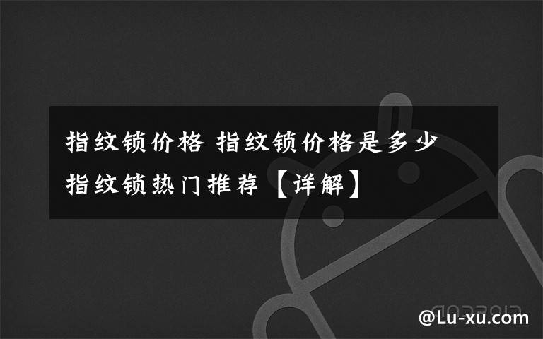 指纹锁价格 指纹锁价格是多少 指纹锁热门推荐【详解】