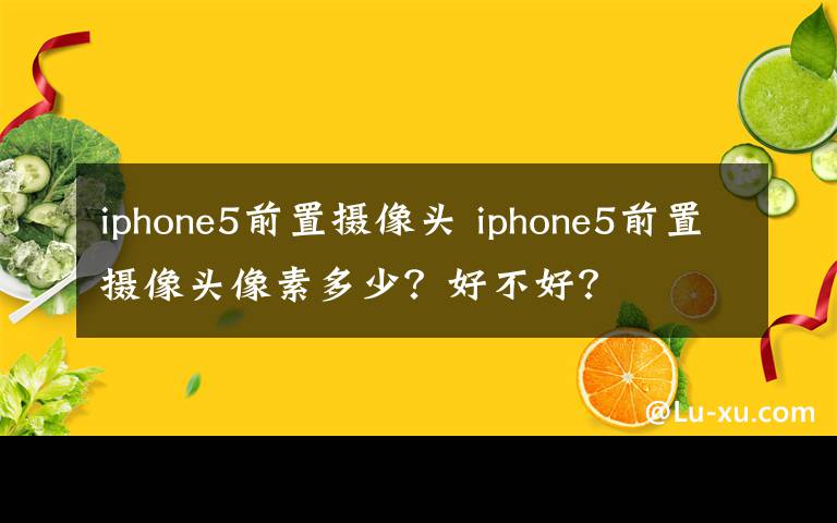 iphone5前置摄像头 iphone5前置摄像头像素多少？好不好？