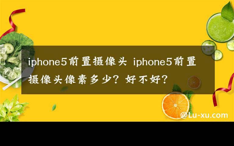 iphone5前置摄像头 iphone5前置摄像头像素多少？好不好？