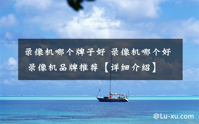 录像机哪个牌子好 录像机哪个好 录像机品牌推荐【详细介绍】