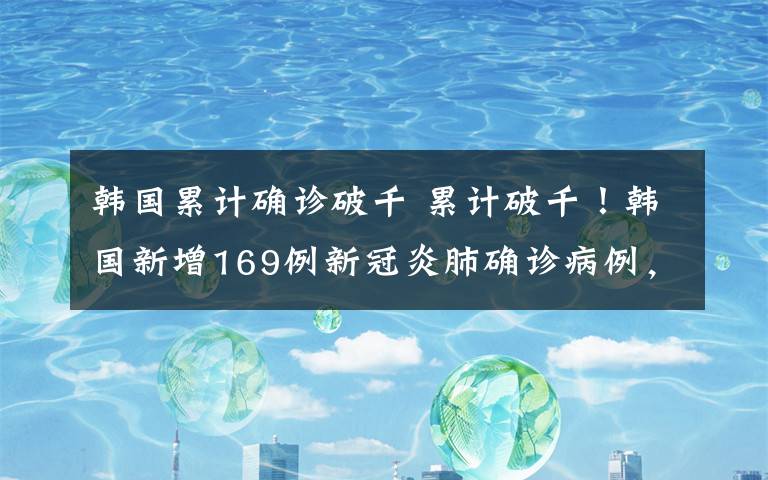 韩国累计确诊破千 累计破千！韩国新增169例新冠炎肺确诊病例，累计确诊1146例