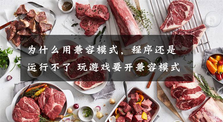 为什么用兼容模式，程序还是运行不了 玩游戏要开兼容模式吗