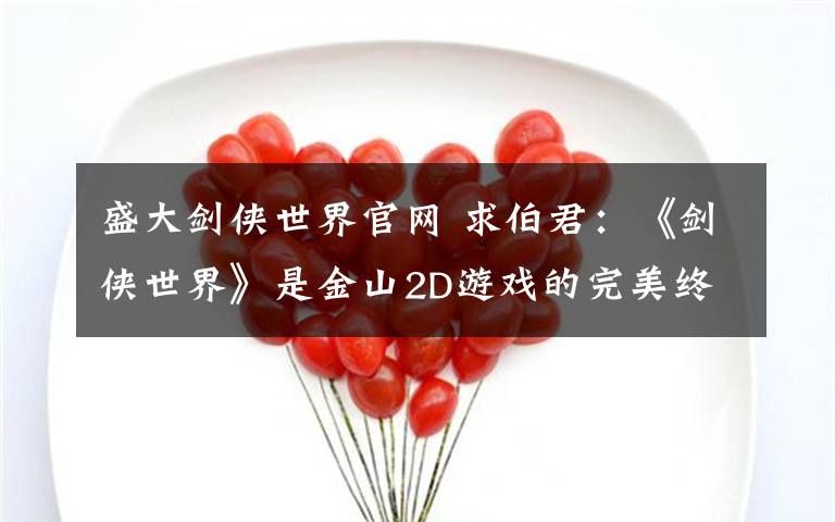 盛大剑侠世界官网 求伯君：《剑侠世界》是金山2D游戏的完美终结