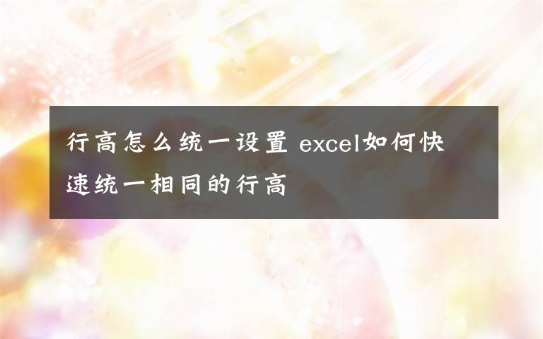 行高怎么统一设置 excel如何快速统一相同的行高