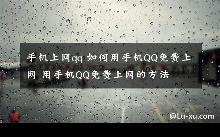 手机上网qq 如何用手机QQ免费上网 用手机QQ免费上网的方法