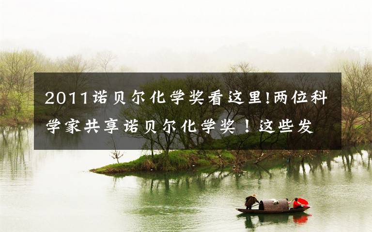2011诺贝尔化学奖看这里!两位科学家共享诺贝尔化学奖！这些发明从“云端”到日常