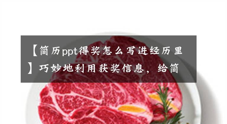 【简历ppt得奖怎么写进经历里】巧妙地利用获奖信息，给简历加分！准确的创建方法在这里……。