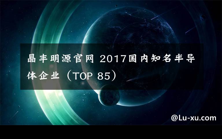 晶丰明源官网 2017国内知名半导体企业（TOP 85）