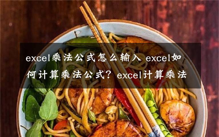 excel乘法公式怎么输入 excel如何计算乘法公式？excel计算乘法公式方法