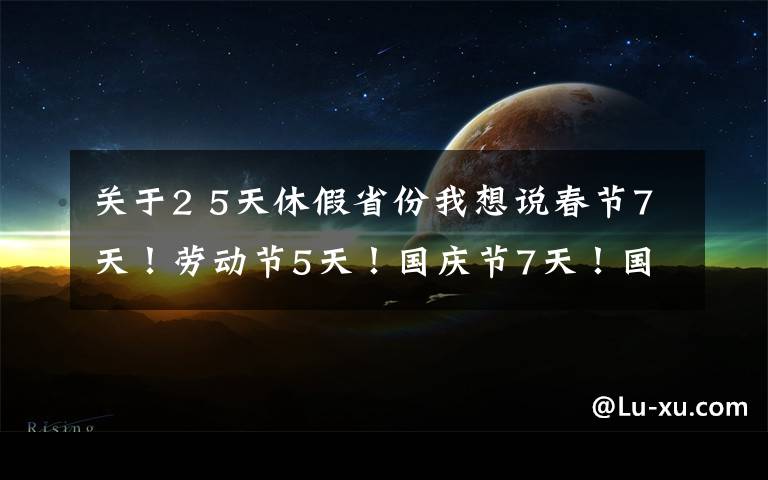 关于2 5天休假省份我想说春节7天！劳动节5天！国庆节7天！国务院办公厅发布2022年部分节假日安排