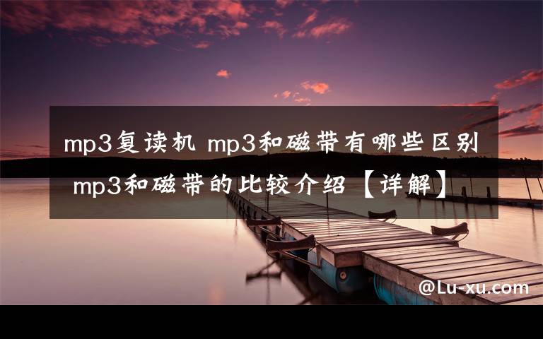 mp3复读机 mp3和磁带有哪些区别 mp3和磁带的比较介绍【详解】