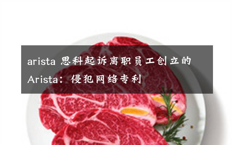 arista 思科起诉离职员工创立的Arista：侵犯网络专利