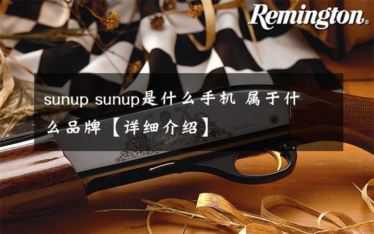 sunup sunup是什么手机 属于什么品牌【详细介绍】