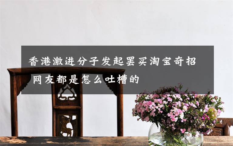 香港激进分子发起罢买淘宝奇招 网友都是怎么吐槽的