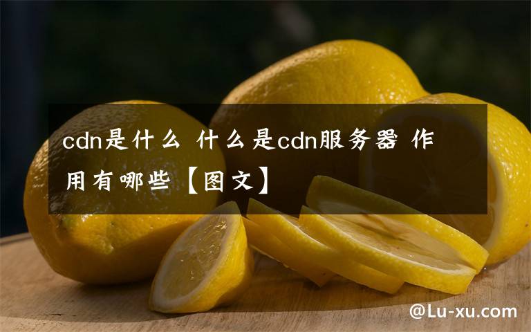 cdn是什么 什么是cdn服务器 作用有哪些【图文】