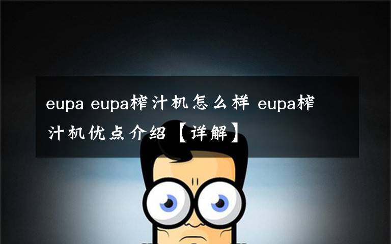 eupa eupa榨汁机怎么样 eupa榨汁机优点介绍【详解】