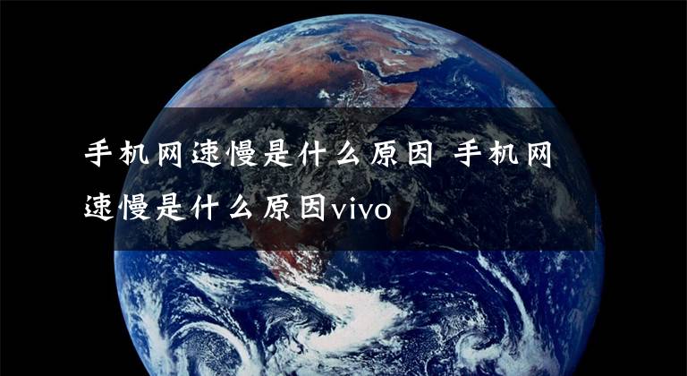 手机网速慢是什么原因 手机网速慢是什么原因vivo