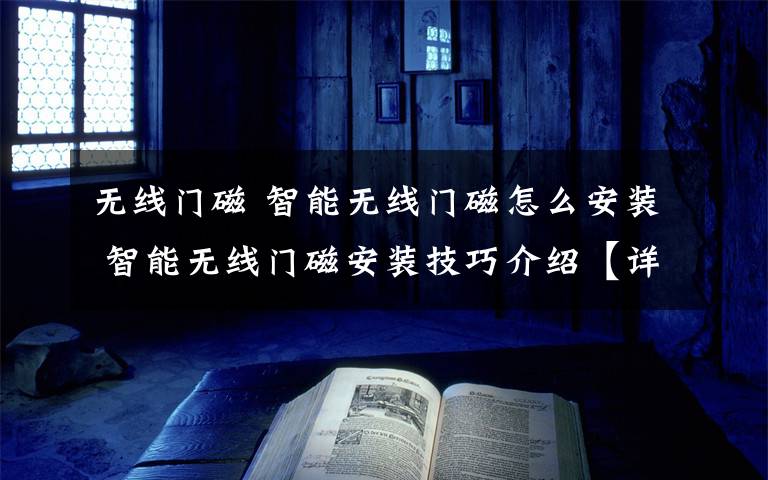 无线门磁 智能无线门磁怎么安装 智能无线门磁安装技巧介绍【详解】