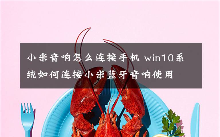 小米音响怎么连接手机 win10系统如何连接小米蓝牙音响使用