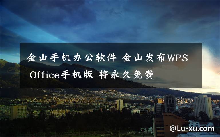 金山手机办公软件 金山发布WPS Office手机版 将永久免费
