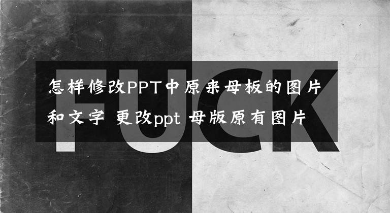 怎样修改PPT中原来母板的图片和文字 更改ppt 母版原有图片
