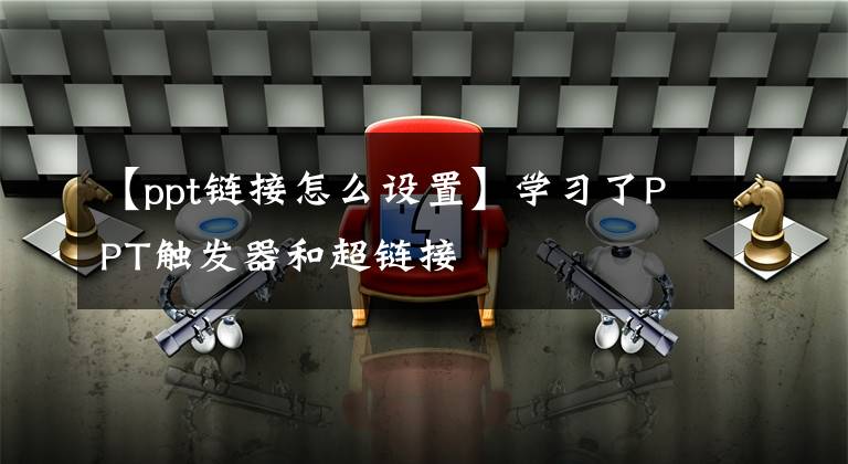【ppt链接怎么设置】学习了PPT触发器和超链接