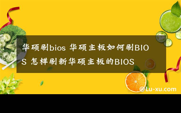 华硕刷bios 华硕主板如何刷BIOS 怎样刷新华硕主板的BIOS