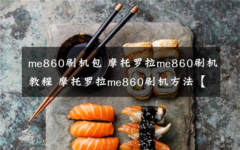 me860刷机包 摩托罗拉me860刷机教程 摩托罗拉me860刷机方法【图文教程】