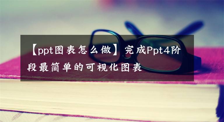 【ppt图表怎么做】完成Ppt4阶段最简单的可视化图表