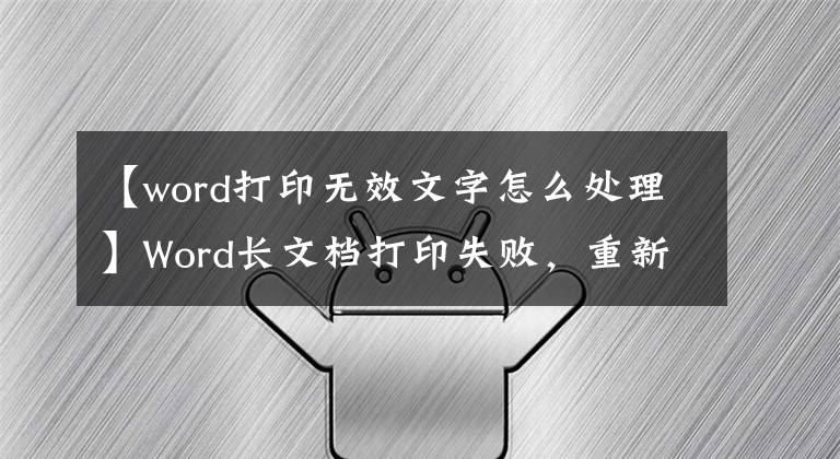 【word打印无效文字怎么处理】Word长文档打印失败，重新开始，从头打印？