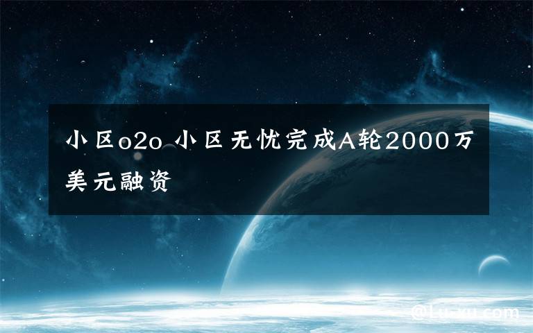 小区o2o 小区无忧完成A轮2000万美元融资