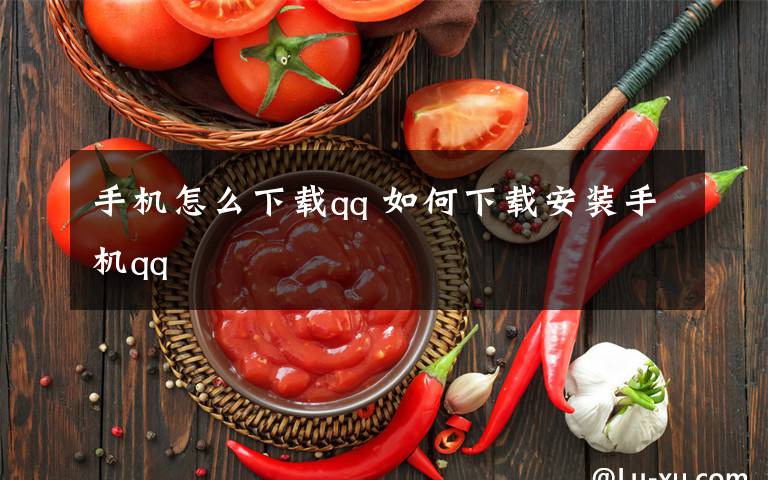 手机怎么下载qq 如何下载安装手机qq