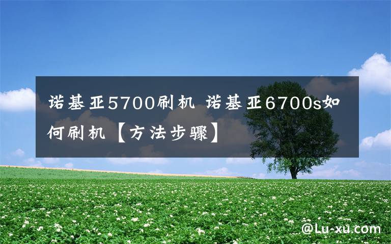 诺基亚5700刷机 诺基亚6700s如何刷机【方法步骤】