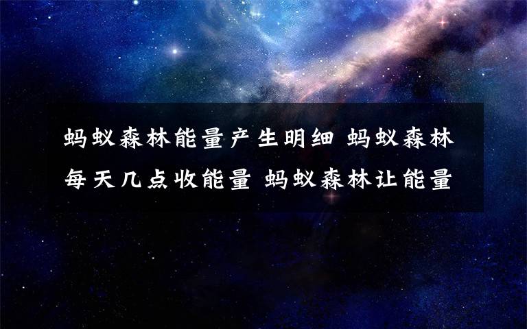 蚂蚁森林能量产生明细 蚂蚁森林每天几点收能量 蚂蚁森林让能量增加方法