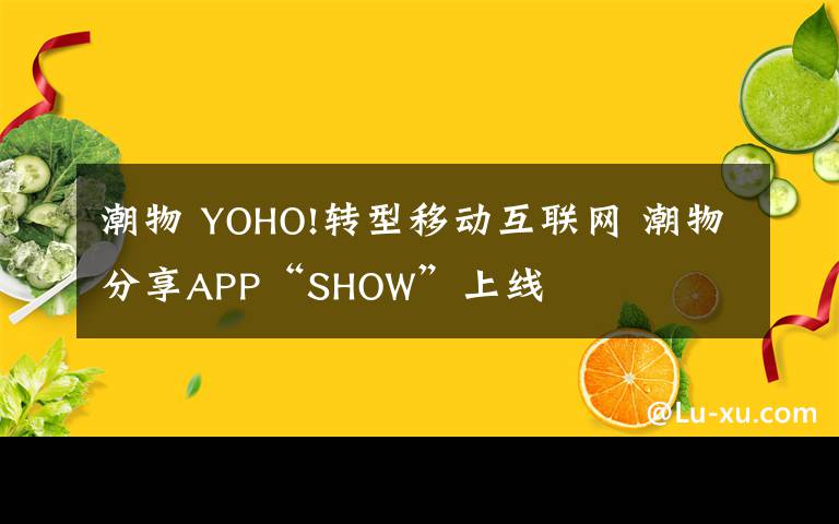 潮物 YOHO!转型移动互联网 潮物分享APP“SHOW”上线