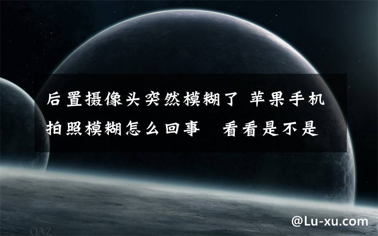 后置摄像头突然模糊了 苹果手机拍照模糊怎么回事   看看是不是摄像头脏了