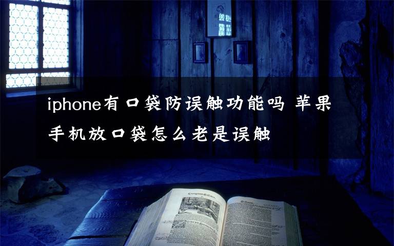 iphone有口袋防误触功能吗 苹果手机放口袋怎么老是误触