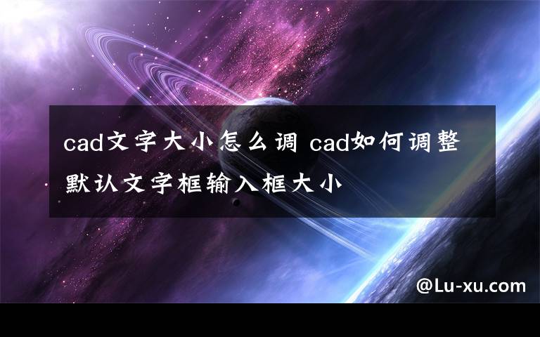 cad文字大小怎么调 cad如何调整默认文字框输入框大小