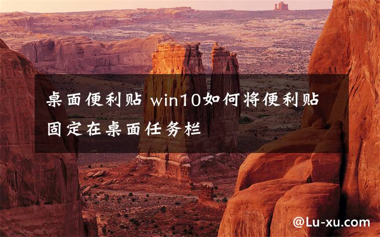 桌面便利贴 win10如何将便利贴固定在桌面任务栏