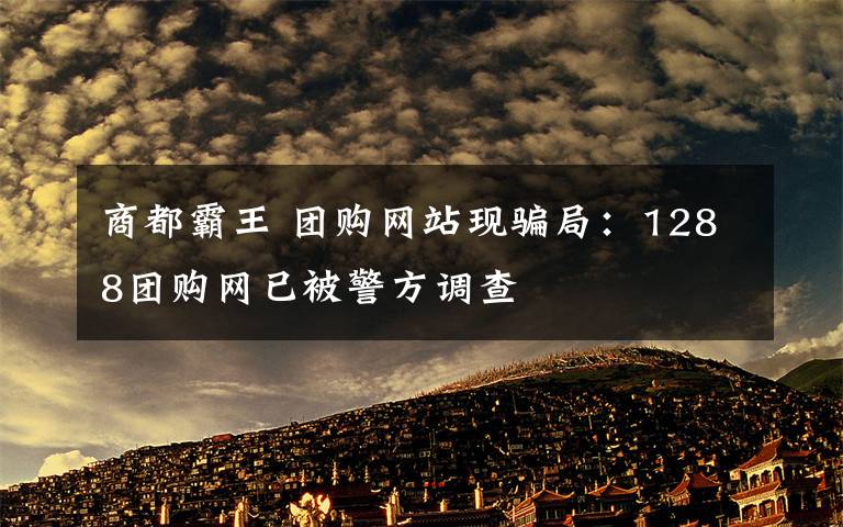 商都霸王 团购网站现骗局：1288团购网已被警方调查