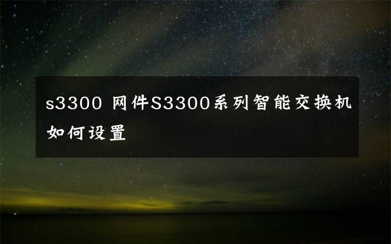 s3300 网件S3300系列智能交换机如何设置