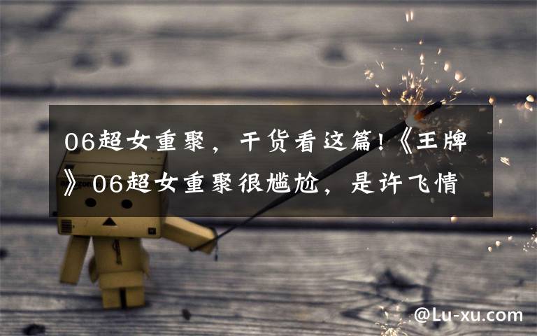 06超女重聚，干货看这篇!《王牌》06超女重聚很尴尬，是许飞情商低，还是尚雯婕太冷漠