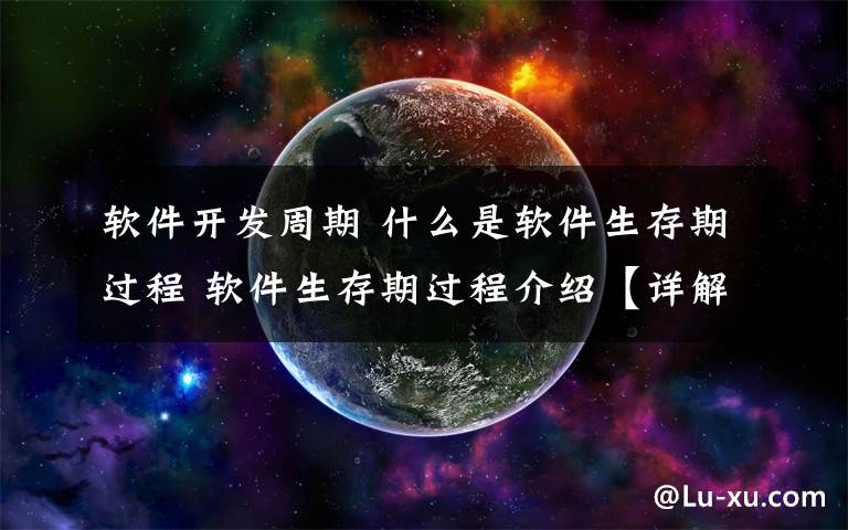 软件开发周期 什么是软件生存期过程 软件生存期过程介绍【详解】