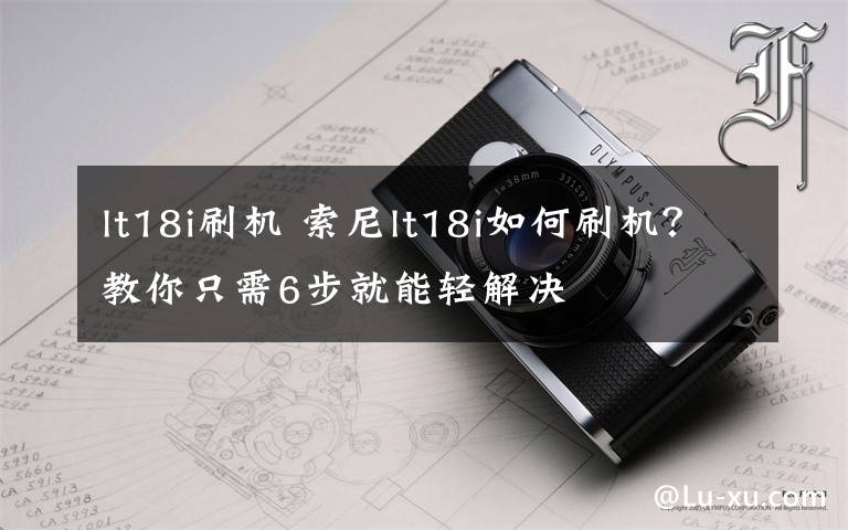lt18i刷机 索尼lt18i如何刷机？教你只需6步就能轻解决