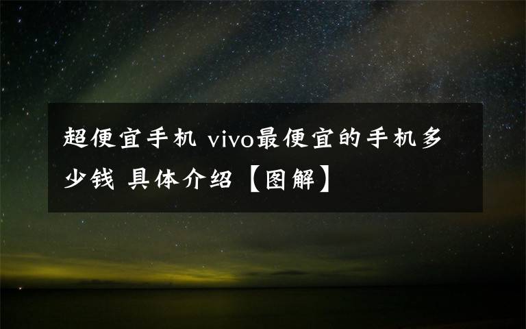 超便宜手机 vivo最便宜的手机多少钱 具体介绍【图解】