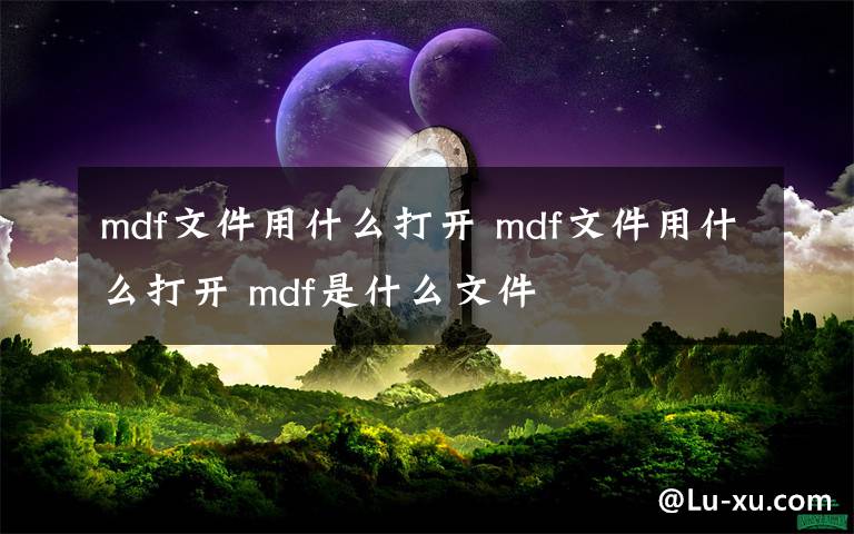 mdf文件用什么打开 mdf文件用什么打开 mdf是什么文件